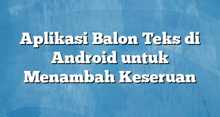 Aplikasi Balon Teks di Android untuk Menambah Keseruan