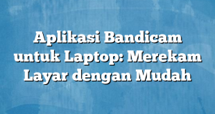 Aplikasi Bandicam untuk Laptop: Merekam Layar dengan Mudah