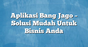 Aplikasi Bang Jago – Solusi Mudah Untuk Bisnis Anda