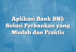 Aplikasi Bank BNI: Solusi Perbankan yang Mudah dan Praktis