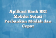 Aplikasi Bank BRI Mobile: Solusi Perbankan Mudah dan Cepat