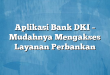 Aplikasi Bank DKI – Mudahnya Mengakses Layanan Perbankan