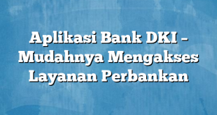 Aplikasi Bank DKI – Mudahnya Mengakses Layanan Perbankan