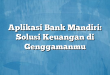 Aplikasi Bank Mandiri: Solusi Keuangan di Genggamanmu
