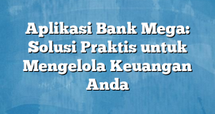 Aplikasi Bank Mega: Solusi Praktis untuk Mengelola Keuangan Anda