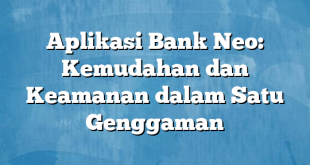 Aplikasi Bank Neo: Kemudahan dan Keamanan dalam Satu Genggaman