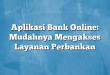 Aplikasi Bank Online: Mudahnya Mengakses Layanan Perbankan
