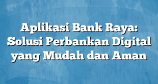 Aplikasi Bank Raya: Solusi Perbankan Digital yang Mudah dan Aman