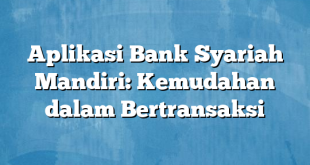 Aplikasi Bank Syariah Mandiri: Kemudahan dalam Bertransaksi