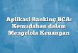 Aplikasi Banking BCA: Kemudahan dalam Mengelola Keuangan