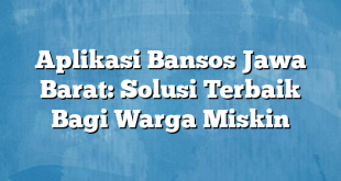 Aplikasi Bansos Jawa Barat: Solusi Terbaik Bagi Warga Miskin