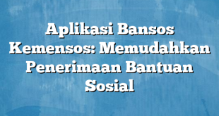 Aplikasi Bansos Kemensos: Memudahkan Penerimaan Bantuan Sosial