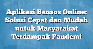 Aplikasi Bansos Online: Solusi Cepat dan Mudah untuk Masyarakat Terdampak Pandemi