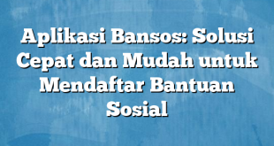 Aplikasi Bansos: Solusi Cepat dan Mudah untuk Mendaftar Bantuan Sosial