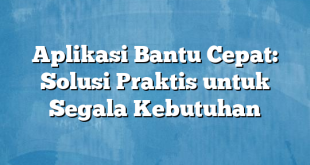 Aplikasi Bantu Cepat: Solusi Praktis untuk Segala Kebutuhan