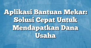 Aplikasi Bantuan Mekar: Solusi Cepat Untuk Mendapatkan Dana Usaha