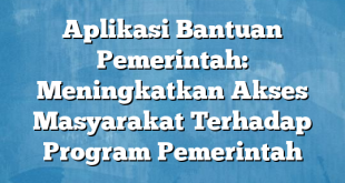 Aplikasi Bantuan Pemerintah: Meningkatkan Akses Masyarakat Terhadap Program Pemerintah