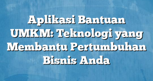 Aplikasi Bantuan UMKM: Teknologi yang Membantu Pertumbuhan Bisnis Anda