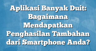 Aplikasi Banyak Duit: Bagaimana Mendapatkan Penghasilan Tambahan dari Smartphone Anda?