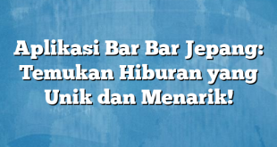 Aplikasi Bar Bar Jepang: Temukan Hiburan yang Unik dan Menarik!