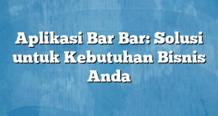 Aplikasi Bar Bar: Solusi untuk Kebutuhan Bisnis Anda