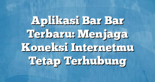 Aplikasi Bar Bar Terbaru: Menjaga Koneksi Internetmu Tetap Terhubung