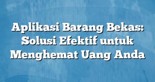 Aplikasi Barang Bekas: Solusi Efektif untuk Menghemat Uang Anda