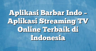 Aplikasi Barbar Indo – Aplikasi Streaming TV Online Terbaik di Indonesia