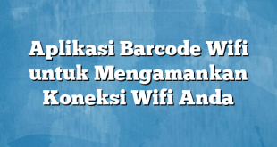 Aplikasi Barcode Wifi untuk Mengamankan Koneksi Wifi Anda