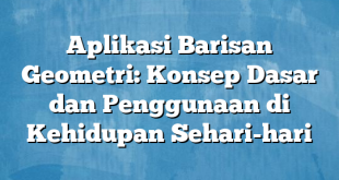 Aplikasi Barisan Geometri: Konsep Dasar dan Penggunaan di Kehidupan Sehari-hari