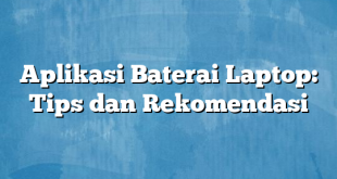 Aplikasi Baterai Laptop: Tips dan Rekomendasi