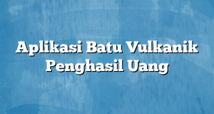 Aplikasi Batu Vulkanik Penghasil Uang