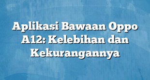 Aplikasi Bawaan Oppo A12: Kelebihan dan Kekurangannya