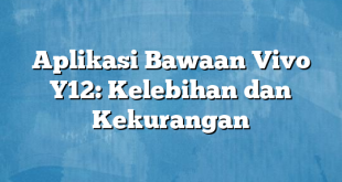 Aplikasi Bawaan Vivo Y12: Kelebihan dan Kekurangan