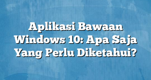 Aplikasi Bawaan Windows 10: Apa Saja Yang Perlu Diketahui?