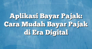 Aplikasi Bayar Pajak: Cara Mudah Bayar Pajak di Era Digital