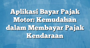 Aplikasi Bayar Pajak Motor: Kemudahan dalam Membayar Pajak Kendaraan