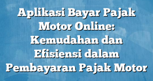 Aplikasi Bayar Pajak Motor Online: Kemudahan dan Efisiensi dalam Pembayaran Pajak Motor