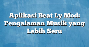 Aplikasi Beat Ly Mod: Pengalaman Musik yang Lebih Seru