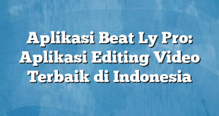 Aplikasi Beat Ly Pro: Aplikasi Editing Video Terbaik di Indonesia