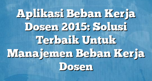 Aplikasi Beban Kerja Dosen 2015: Solusi Terbaik Untuk Manajemen Beban Kerja Dosen