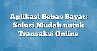 Aplikasi Bebas Bayar: Solusi Mudah untuk Transaksi Online