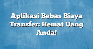 Aplikasi Bebas Biaya Transfer: Hemat Uang Anda!