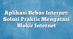 Aplikasi Bebas Internet: Solusi Praktis Mengatasi Blokir Internet