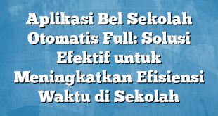 Aplikasi Bel Sekolah Otomatis Full: Solusi Efektif untuk Meningkatkan Efisiensi Waktu di Sekolah