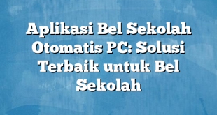 Aplikasi Bel Sekolah Otomatis PC: Solusi Terbaik untuk Bel Sekolah