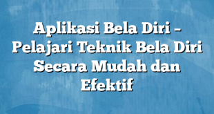 Aplikasi Bela Diri – Pelajari Teknik Bela Diri Secara Mudah dan Efektif