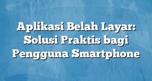 Aplikasi Belah Layar: Solusi Praktis bagi Pengguna Smartphone