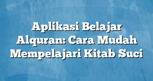 Aplikasi Belajar Alquran: Cara Mudah Mempelajari Kitab Suci