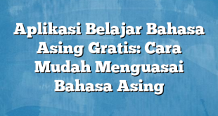 Aplikasi Belajar Bahasa Asing Gratis: Cara Mudah Menguasai Bahasa Asing